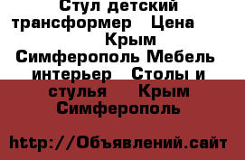 Стул детский трансформер › Цена ­ 1 500 - Крым, Симферополь Мебель, интерьер » Столы и стулья   . Крым,Симферополь